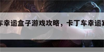 卡丁车幸运盒子游戏攻略，卡丁车幸运宾果攻略