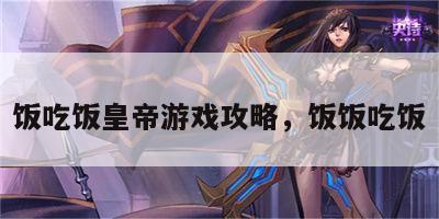 饭吃饭皇帝游戏攻略，饭饭吃饭