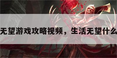 生活无望游戏攻略视频，生活无望什么意思