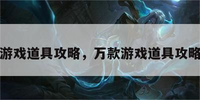 万款游戏道具攻略，万款游戏道具攻略图文