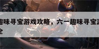 六一趣味寻宝游戏攻略，六一趣味寻宝游戏攻略大全