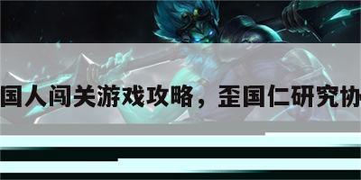 歪国人闯关游戏攻略，歪国仁研究协会