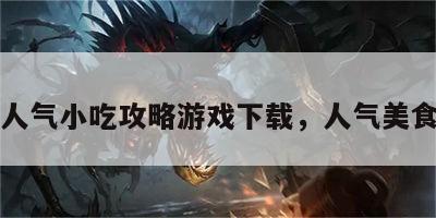 人气小吃攻略游戏下载，人气美食