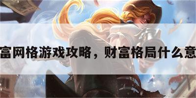 财富网格游戏攻略，财富格局什么意思