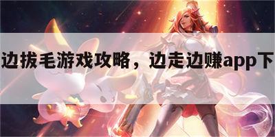 边走边拔毛游戏攻略，边走边赚app下载最新版