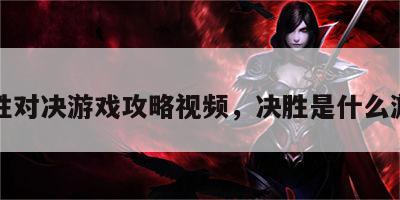 决胜对决游戏攻略视频，决胜是什么游戏