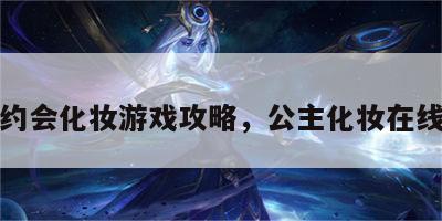 公主约会化妆游戏攻略，公主化妆在线游戏