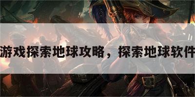 联机游戏探索地球攻略，探索地球软件下载