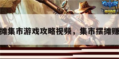 摆摊集市游戏攻略视频，集市摆摊赚钱
