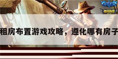 遵化租房布置游戏攻略，遵化哪有房子出租