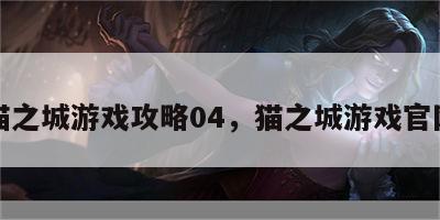 猫之城游戏攻略04，猫之城游戏官网