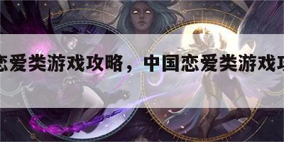 中国恋爱类游戏攻略，中国恋爱类游戏攻略大全