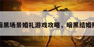 暗黑场景婚礼游戏攻略，暗黑结婚照