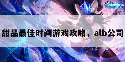 甜品最佳时间游戏攻略，alb公司