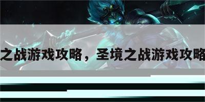 圣境之战游戏攻略，圣境之战游戏攻略视频