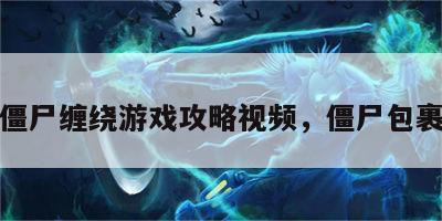僵尸缠绕游戏攻略视频，僵尸包裹