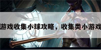 解谜游戏收集小球攻略，收集类小游戏大全