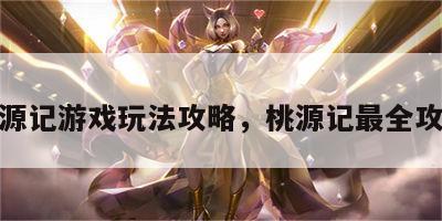 桃源记游戏玩法攻略，桃源记最全攻略