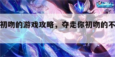 夺走初吻的游戏攻略，夺走你初吻的不是jojo