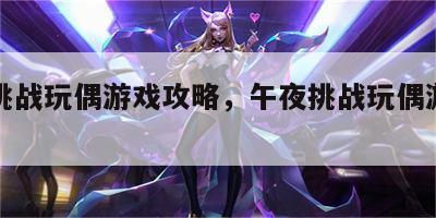 午夜挑战玩偶游戏攻略，午夜挑战玩偶游戏攻略