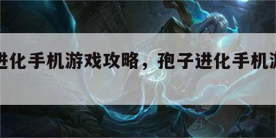 孢子进化手机游戏攻略，孢子进化手机游戏官方