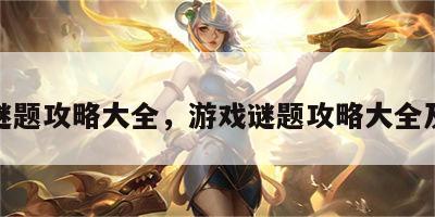 游戏谜题攻略大全，游戏谜题攻略大全及答案