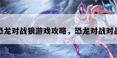恐龙对战狼游戏攻略，恐龙对战对战