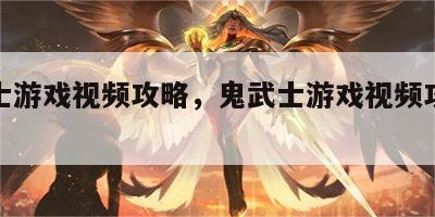 鬼武士游戏视频攻略，鬼武士游戏视频攻略大全