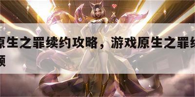游戏原生之罪续约攻略，游戏原生之罪续约攻略视频