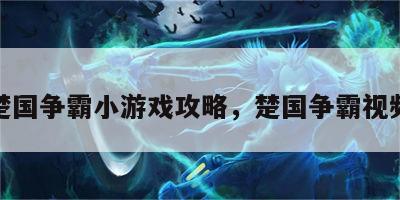 楚国争霸小游戏攻略，楚国争霸视频