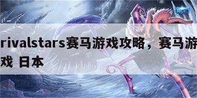rivalstars赛马游戏攻略，赛马游戏 日本