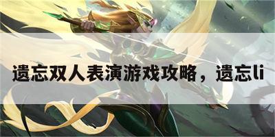 遗忘双人表演游戏攻略，遗忘li