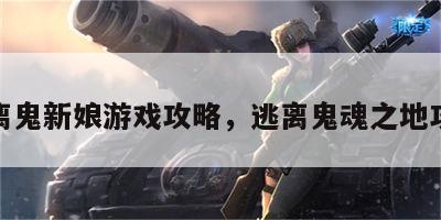 逃离鬼新娘游戏攻略，逃离鬼魂之地攻略