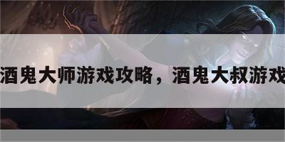酒鬼大师游戏攻略，酒鬼大叔游戏