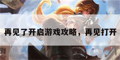 再见了开启游戏攻略，再见打开