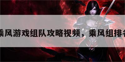 乘风游戏组队攻略视频，乘风组排名
