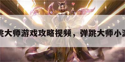 弹跳大师游戏攻略视频，弹跳大师小游戏