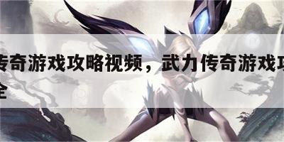 武力传奇游戏攻略视频，武力传奇游戏攻略视频大全