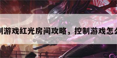 控制游戏红光房间攻略，控制游戏怎么过