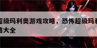 恐怖超级玛利奥游戏攻略，恐怖超级玛利奥游戏攻略大全