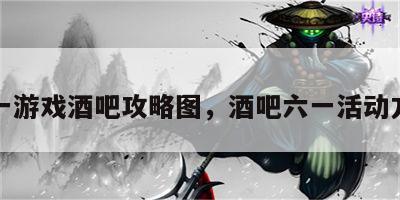 六一游戏酒吧攻略图，酒吧六一活动方案