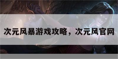 次元风暴游戏攻略，次元风官网