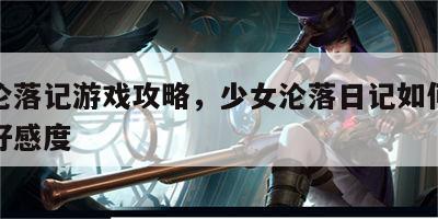 少女沦落记游戏攻略，少女沦落日记如何快速增加好感度