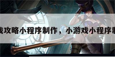 游戏攻略小程序制作，小游戏小程序制作