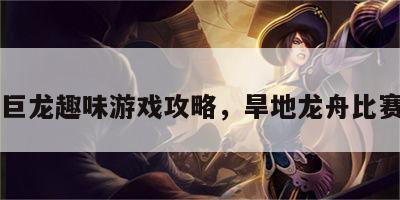 旱地巨龙趣味游戏攻略，旱地龙舟比赛图片
