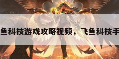 飞鱼科技游戏攻略视频，飞鱼科技手游