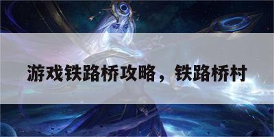 游戏铁路桥攻略，铁路桥村