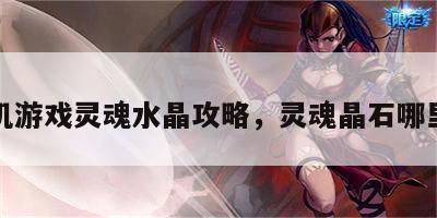 手机游戏灵魂水晶攻略，灵魂晶石哪里买
