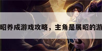 展昭养成游戏攻略，主角是展昭的游戏