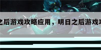 明日之后游戏攻略应用，明日之后游戏攻略应用版